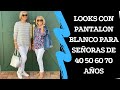 LOOKS CON PANTALON BLANCO PARA SEÑORAS DE 40 50 60 70 AÑOS COMO USAR UN PANTALON BLANCO