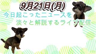 今日起こったニュースを淡々と解説するライブ配信9月21日(配信後、概要欄にチャプターと内容を掲載)
