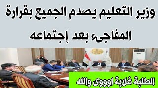 قرارات عاجله من وزير التربية والتعليم يصدم الجميع بعد إجتماعه اليوم