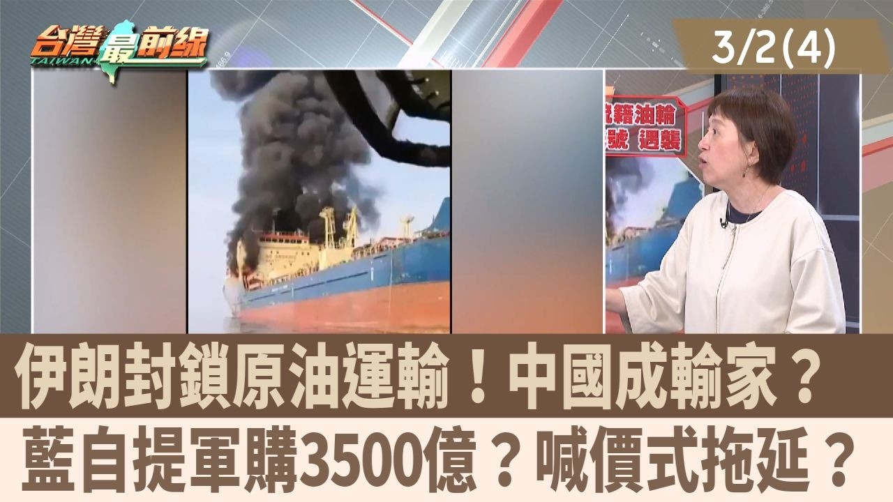 伊朗封鎖原油運輸！中國成輸家？  藍自提軍購3500億？喊價式拖延？【台灣最前線 重點摘要】2026.03.02(4)