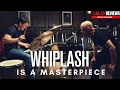 WHIPLASH IS A MASTERPIECE