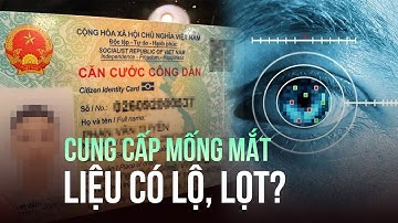 Phải cung cấp mống mắt khi làm thẻ căn cước, liệu có lộ, lọt?