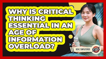 Why Is Critical Thinking Essential In An Age Of Information Overload? - Gen Z Unfiltered