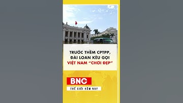 Trước thềm CPTPP, Đài Loan kêu gọi Việt Nam  chơi đẹp