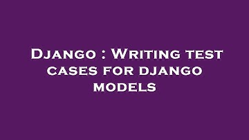 Django : Writing test cases for django models