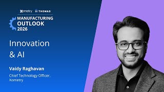 Manufacturing Outlook 2026 Vaidy Raghavan, Cpto At Xometry, On Ai And Innovation