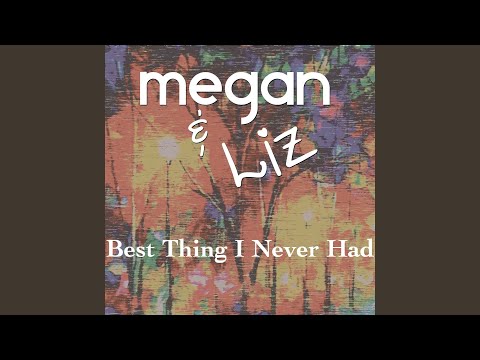 Megan & Liz - Best Thing I Never Had