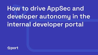How to drive AppSec and developer autonomy in the internal developer portal