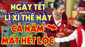 Tuyệt Đối CẤM LÌ XÌ NGÀY TẾT Nếu Chưa Biết 6 Điều Này Kẻo MẤT HẾT TÀI LỘC, Tiền Bạc Đội Nón Ra Đi