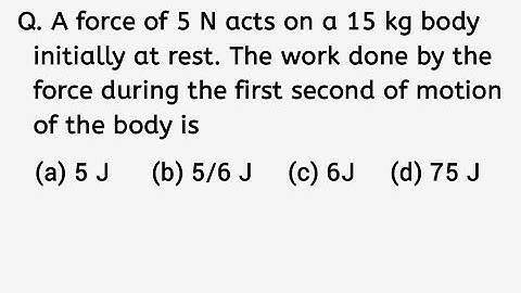 A force of 5N acts on a 15kg body initially at rest. The work done by the force during the first