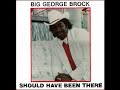 Big George Brock - Should Have Been There