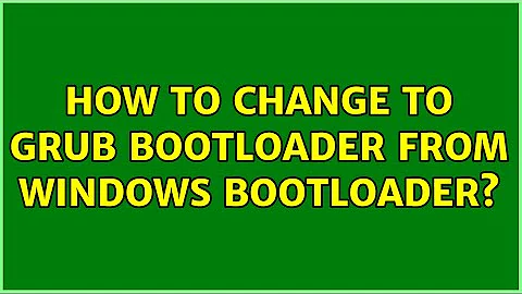 How to change to grub bootloader from windows bootloader?