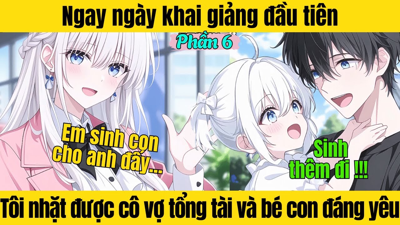[Phần 6] Ngay ngày khai giảng đầu tiên tôi nhặt được cô vợ tổng tài và 1 bé con đáng yêu
