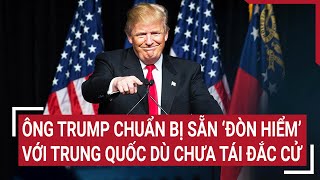 Ông Trump chuẩn bị sẵn ‘đòn hiểm’ với Trung Quốc dù chưa tái đắc cử | Tâm điểm quốc tế