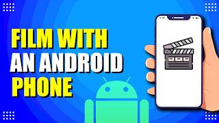 How To Film With An Android Phone (Beginner Guide)