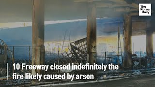 10 Freeway closed indefinitely the fire likely caused by arson