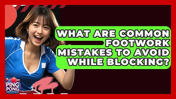What Are Common Footwork Mistakes To Avoid While Blocking? - Ping Pong Prodigy