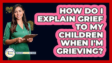 How Do I Explain Grief To My Children When I