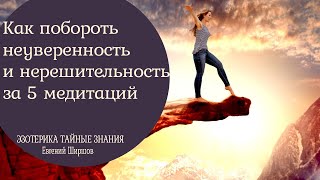 Как побороть неуверенность и нерешительность за 5 медитаций, поверить в себя и начать действовать!