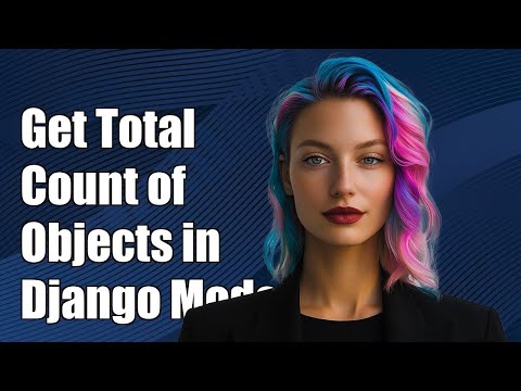 How to Get Total Count of Objects in a Django Model: A Step-by-Step Guide