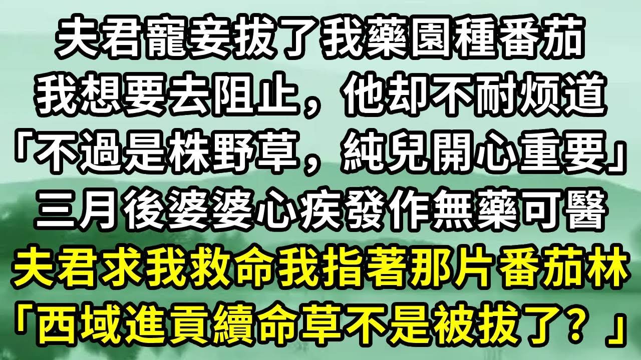夫君寵妾拔了我藥園種番茄。我想要去阻止，他却不耐烦道「不過是株野草，純兒開心重要」三月後婆婆心疾發作無藥可醫。夫君求我救命我指著那片番茄林「西域進貢續命草不是被拔了？」#小说