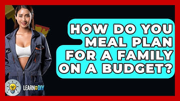 How Do You Meal Plan For A Family On A Budget? - LearnToDIY360.com