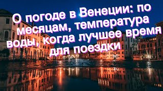 О погоде в Венеции: по месяцам, температура воды, когда лучшее время для поездки