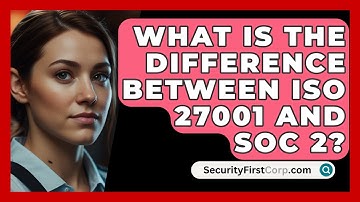 What Is The Difference Between ISO 27001 And SOC 2? - SecurityFirstCorp.com