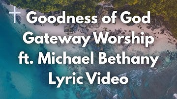 Goodness of God - Gateway Worship ft Michael Bethany Lyrics