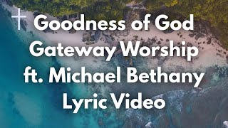 Video thumbnail of "Goodness of God - Gateway Worship ft Michael Bethany Lyrics"