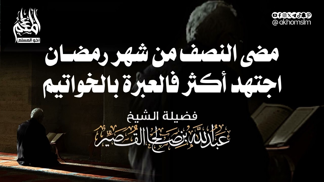 انتصف شهر رمضان فلا تمل واجتهد أكثر فإن العبرة بالخواتيم - الشيخ عبدالله القصير -رحمه الله-￼