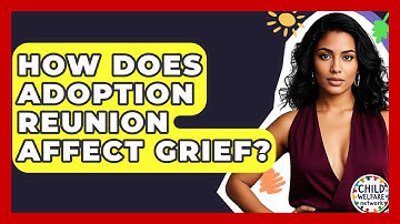 How Does Adoption Reunion Affect Grief? - Child Welfare Network