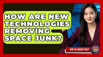 How Are New Technologies Removing Space Junk? - Did Ya Know This