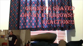 Grandpa Shaved Off My Eyebrows Reaction