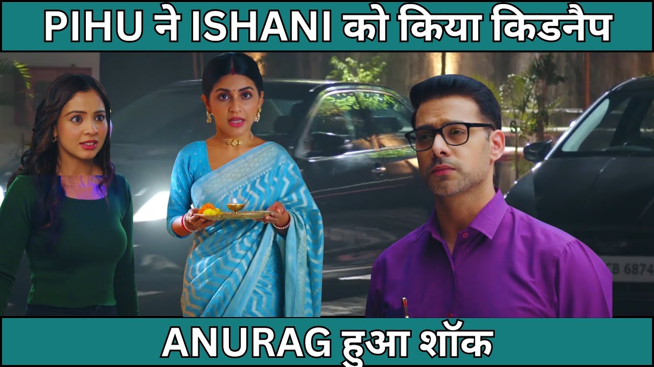 ISHANI FULL TWIST  PIHU ने ISHANI को किया किडनैप ANURAG हुआ शॉक 
