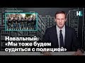 Навальный: «Мы тоже будем судиться с полицией»