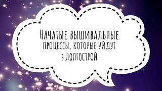 51. НАЧАТЫЕ ВЫШИВАЛЬНЫЕ ПРОЦЕССЫ, которые уйдут в ДОЛГОСТРОЙ.