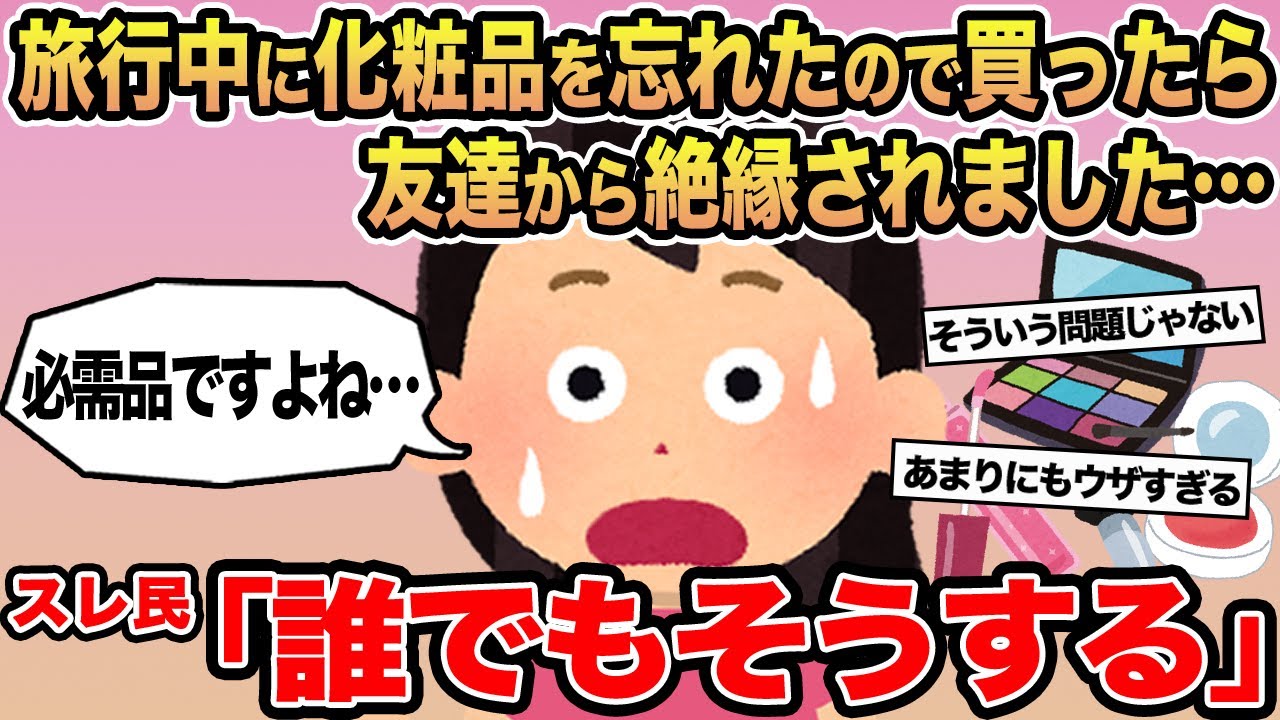 【報告者キチ】旅行中に化粧品を忘れたので買ったら友達から絶縁されました...→スレ民「誰でもそうする」