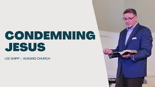 Condemning Jesus | Guest Speaker | Pastor Lee Shipp | 5/11/24