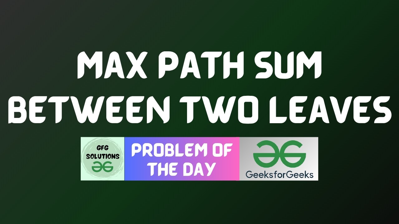 Sum Path #1117 GFG POTD | Max Path Sum Between Two Leaves | GFG Solutions | 07 ...
