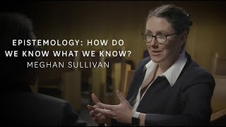 Meghan Sullivan  Epistemology: How Do We Know What We Know?