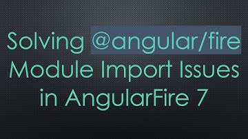 Solving @ angular/fire Module Import Issues in AngularFire 7