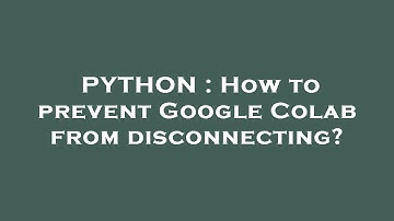 PYTHON : How to prevent Google Colab from disconnecting?