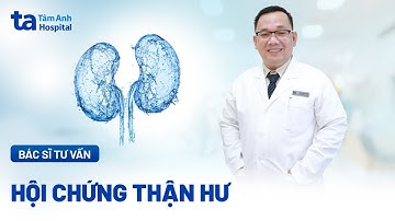 Hội chứng thận hư: Nguyên nhân, dấu hiệu và cách điều trị | BS.CKII. Hồ Tấn Thông | BVĐK Tâm Anh