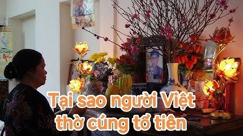 Văn hóa, phong tục Việt Nam | Tại sao người Việt thờ cúng tổ tiên, ý nghĩa của việc thờ cúng là gì?