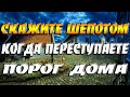 Скажите шепотом простые слова, когда будете переступать через порог дома