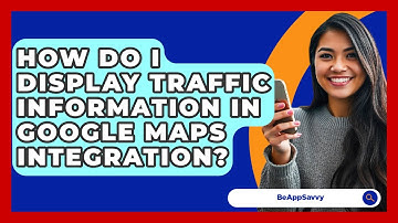 How Do I Display Traffic Information In Google Maps Integration? - Be App Savvy