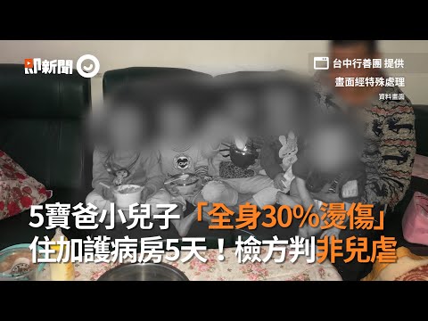 5寶爸小兒子「全身30％燙傷」住加護病房5天！檢方判非兒虐｜社會局｜強制安置｜看新聞