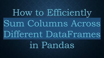 How to Efficiently Sum Columns Across Different DataFrames in Pandas