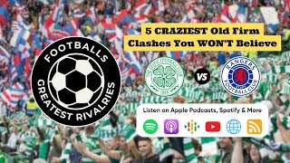 Celtic vs Rangers: 5 CRAZIEST Old Firm Clashes You WON'T Believe! (Red Cards, Riots & More!)